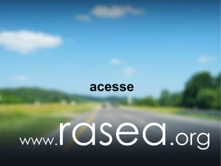 acesse



www.   rasea.org
 