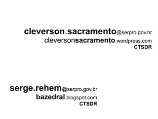 cleverson.sacramento@serpro.gov.br
         cleversonsacramento.wordpress.com
                                    CTSDR




serge.rehem@serpro.gov.br
       bazedral.blogspot.com
                     CTSDR
 