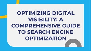 OPTIMIZING DIGITAL
VISIBILITY: A
COMPREHENSIVE GUIDE
TO SEARCH ENGINE
OPTIMIZATION
OPTIMIZING DIGITAL
VISIBILITY: A
COMPREHENSIVE GUIDE
TO SEARCH ENGINE
OPTIMIZATION
 