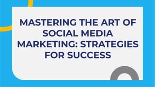 MASTERING THE ART OF
SOCIAL MEDIA
MARKETING: STRATEGIES
FOR SUCCESS
MASTERING THE ART OF
SOCIAL MEDIA
MARKETING: STRATEGIES
FOR SUCCESS
 