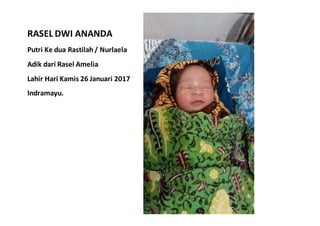 RASEL DWI ANANDA
Putri Ke dua Rastilah / Nurlaela
Adik dari Rasel Amelia
Lahir Hari Kamis 26 Januari 2017
Indramayu.
 