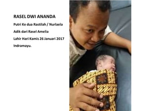 RASEL DWI ANANDA
Putri Ke dua Rastilah / Nurlaela
Adik dari Rasel Amelia
Lahir Hari Kamis 26 Januari 2017
Indramayu.
 