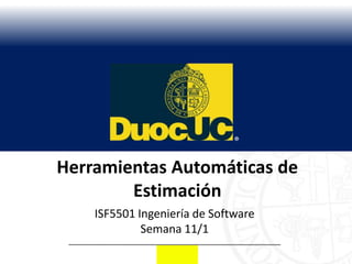 Herramientas Automáticas de
        Estimación
    ISF5501 Ingeniería de Software
             Semana 11/1
 