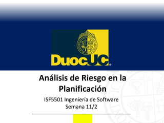 Análisis de Riesgo en la
     Planificación
 ISF5501 Ingeniería de Software
          Semana 11/2
 