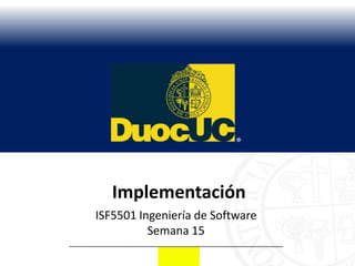 Implementación
ISF5501 Ingeniería de Software
          Semana 15
 