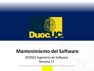 Mantenimiento del Software
   ISF5501 Ingeniería de Software
             Semana 17
 
