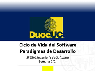 Ciclo de Vida del Software
Paradigmas de Desarrollo
  ISF5501 Ingeniería de Software
           Semana 2/2
 