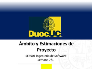 Ámbito y Estimaciones de
       Proyecto
  ISF5501 Ingeniería de Software
           Semana 7/1
 