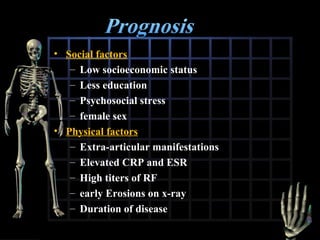 • Social factors
– Low socioeconomic status
– Less education
– Psychosocial stress
– female sex
• Physical factors
– Extra-articular manifestations
– Elevated CRP and ESR
– High titers of RF
– early Erosions on x-ray
– Duration of disease

 