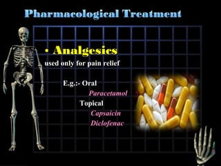 • Analgesics
used only for pain relief
E.g.:- Oral
Paracetamol
Topical
Capsaicin
Diclofenac

 