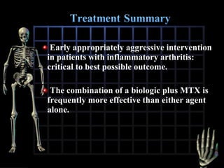 Early appropriately aggressive intervention
in patients with inflammatory arthritis:
critical to best possible outcome.
The combination of a biologic plus MTX is
frequently more effective than either agent
alone.

 