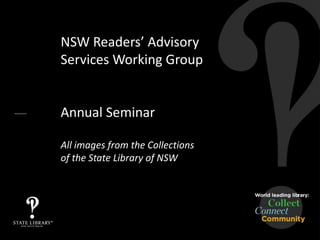 NSW Readers’ Advisory
Services Working Group
Annual Seminar
All images from the Collections
of the State Library of NSW
 