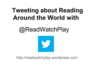 Tweeting about Reading
Around the World with
  @ReadWatchPlay



 http://readwatchplay.wordpress.com
 