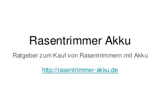 Rasentrimmer Akku
Ratgeber zum Kauf von Rasentrimmern mit Akku
http://rasentrimmer-akku.de
 
