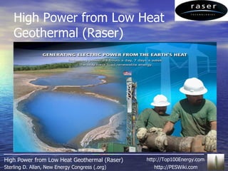 High Power from Low Heat Geothermal (Raser) http://PESWiki.com Sterling D. Allan, New Energy Congress (.org) High Power from Low Heat Geothermal (Raser) http://Top100Energy.com 