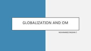 GLOBALIZATION AND OM
MUHAMMED RASFAN T
 