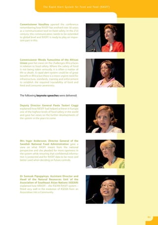 The Rapid Alert System for Food and Feed (RASFF)




Commissioner Vassiliou opened the conference
remembering how RASFF has evolved over 30 years
as a communication tool on food safety. In the 21st
century, this communication needs to be extended
to global level and RASFF is ready to play an impor-
tant part in this.




Commissioner Rhoda Tumusiime of the African
Union gave her views on the challenges Africa faces
in relation to food safety. Where the safety of food
is not being taken seriously, it is often a matter of
life or death. A rapid alert system could be of great
benefit in Africa but there is a more urgent need for
infrastructure, standards, training and enforcement
to establish the required traceability of food and
feed and consumer awareness.


The following keynote speeches were delivered:


Deputy Director General Paola Testori Coggi
explained how RASFF had helped achieve in Europe
one of the highest levels of food safety in the world
and gave her views on the further developments of
the system in the years to come.




Mrs Inger Andersson, Director General of the
Swedish National Food Administration gave a
view on what RASFF meant from the national
perspective and she pleaded for more openness in
the system while ensuring that confidential informa-
tion is protected and for RASFF data to be more and
better used when deciding on future controls.




Dr Somsak Pipoppinyo, Assistant Director and
Head of the Natural Resources Unit of the
Association of Southeast Asian Nations (ASEAN)
explained how ARASFF – the ASEAN RASFF system –
fitted very well in the evolution of ASEAN from an
Association into a Community.




                                                                        51
 