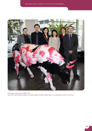 The Rapid Alert System for Food and Feed (RASFF)




The European Commission’s RASFF team.
From left to right: Adrie ten Velden, Jan Baele, Magda Havlíková, Albena Ilieva, Anna Mlynarczyk, José Luis de Felipe.




                                                                                                                         59
 