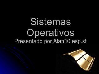 Sistemas Operativos Presentado por Alan10.esp.st 