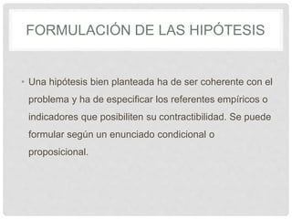 FORMULACIÓN DE LAS HIPÓTESIS
• Una hipótesis bien planteada ha de ser coherente con el
problema y ha de especificar los re...