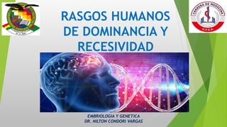 RASGOS HUMANOS
DE DOMINANCIA Y
RECESIVIDAD
EMBRIOLOGIA Y GENETICA
DR. NILTON CONDORI VARGAS
 