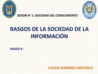 RASGOS DE LA SOCIEDAD DE LA
INFORMACIÓN
CAUSHI RAMIREZ SANTIAGO
SESIÓN N° 1: SOCIEDAD DEL CONOCIMIENTO
RASGO 9 :
 