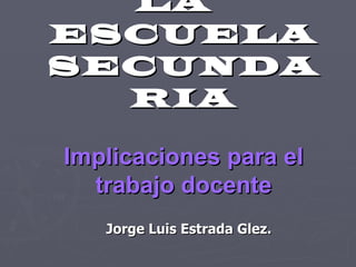 COMPETENCIAS EN  LA  ESCUELA SECUNDARIA Implicaciones para el trabajo docente Jorge Luis Estrada Glez. 