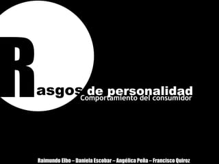 Comportamiento del consumidor asgos   de personalidad R Raimundo Elbo – Daniela Escobar – Angélica Peña – Francisco Quiroz 