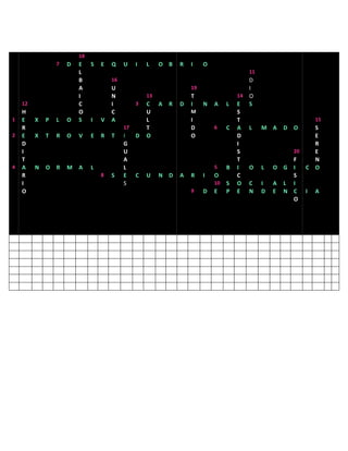 18
                 7   D   E    S   E   Q    U    I   L    O B     R   I    O
                         L                                                                  11
                         B            16                                                    D
                         A            U                              19                     I
                         I            N             13               T                 14   O
    12                   C            I         3   C    A   R   D   I    N   A    L   E    S
    H                    O            C             U                M                 S
1   E    X   P   L   O   S    I   V   A             L                I                 T                       15
    R                                      17       T                D        6    C   A    L    M A   D   O  S
2   E    X   T   R   O   V    E   R   T    I    D   O                O                 D                      E
    D                                      G                                           I                      R
    I                                      U                                           S                 20   E
    T                                      A                                           T                 F    N
4   A    N   O   R   M   A    L            L                                  5    B   I    O    L   O G I  C O
    R                             8   S    E    C   U    N   D   A   R    I   O        C                 S
    I                                      S                                  10   S   O    C    I   A L I
    O                                                                9    D   E    P   E    N    D   E N C I A
                                                                                                         O
 