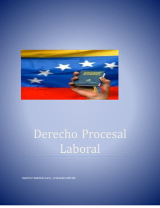 Derecho Procesal Laboral 2018
Derecho Procesal
Laboral
Bachiller:MartínezCarly. Cedula#21.299.585
 