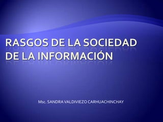 Rasgos de la sociedad de la información,[object Object],Msc. SANDRA VALDIVIEZO CARHUACHINCHAY,[object Object]