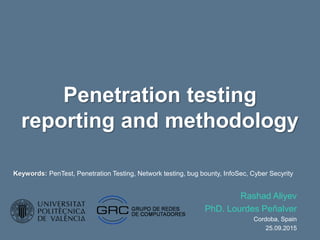 Penetration testing
reporting and methodology
Rashad Aliyev
PhD. Lourdes Peñalver
Cordoba, Spain
25.09.2015
Keywords: PenTest, Penetration Testing, Network testing, bug bounty, InfoSec, Cyber Secyrity
 