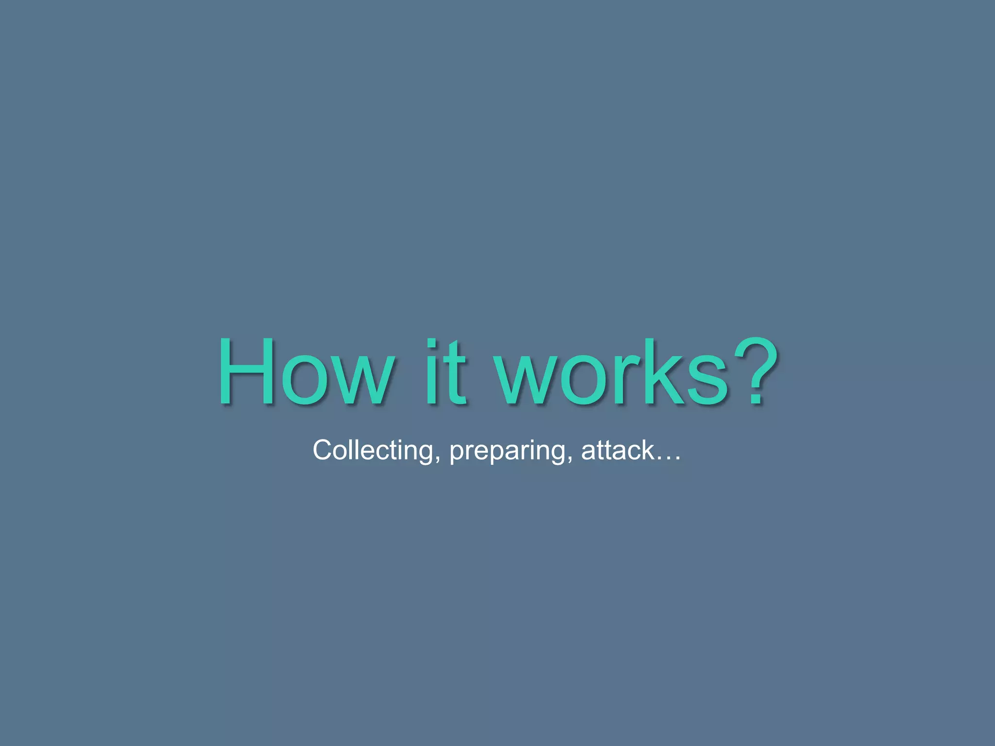 How it works?
Collecting, preparing, attack…
 
