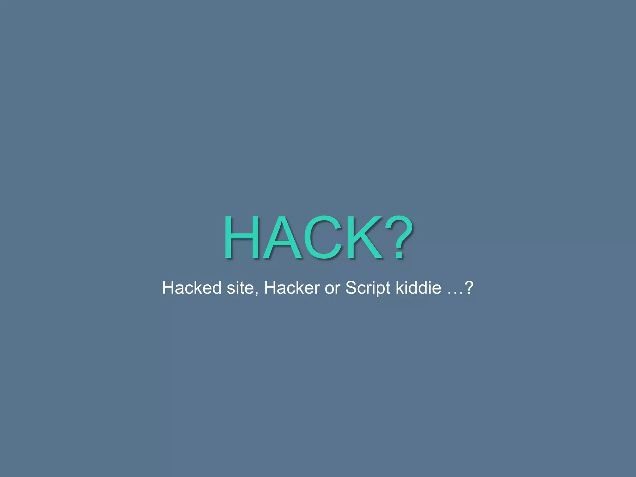 HACK?
Hacked site, Hacker or Script kiddie …?
 