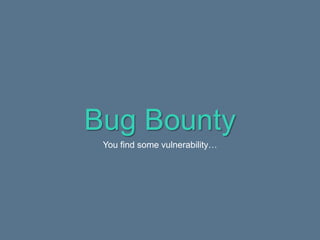 Bug Bounty
You find some vulnerability…
 