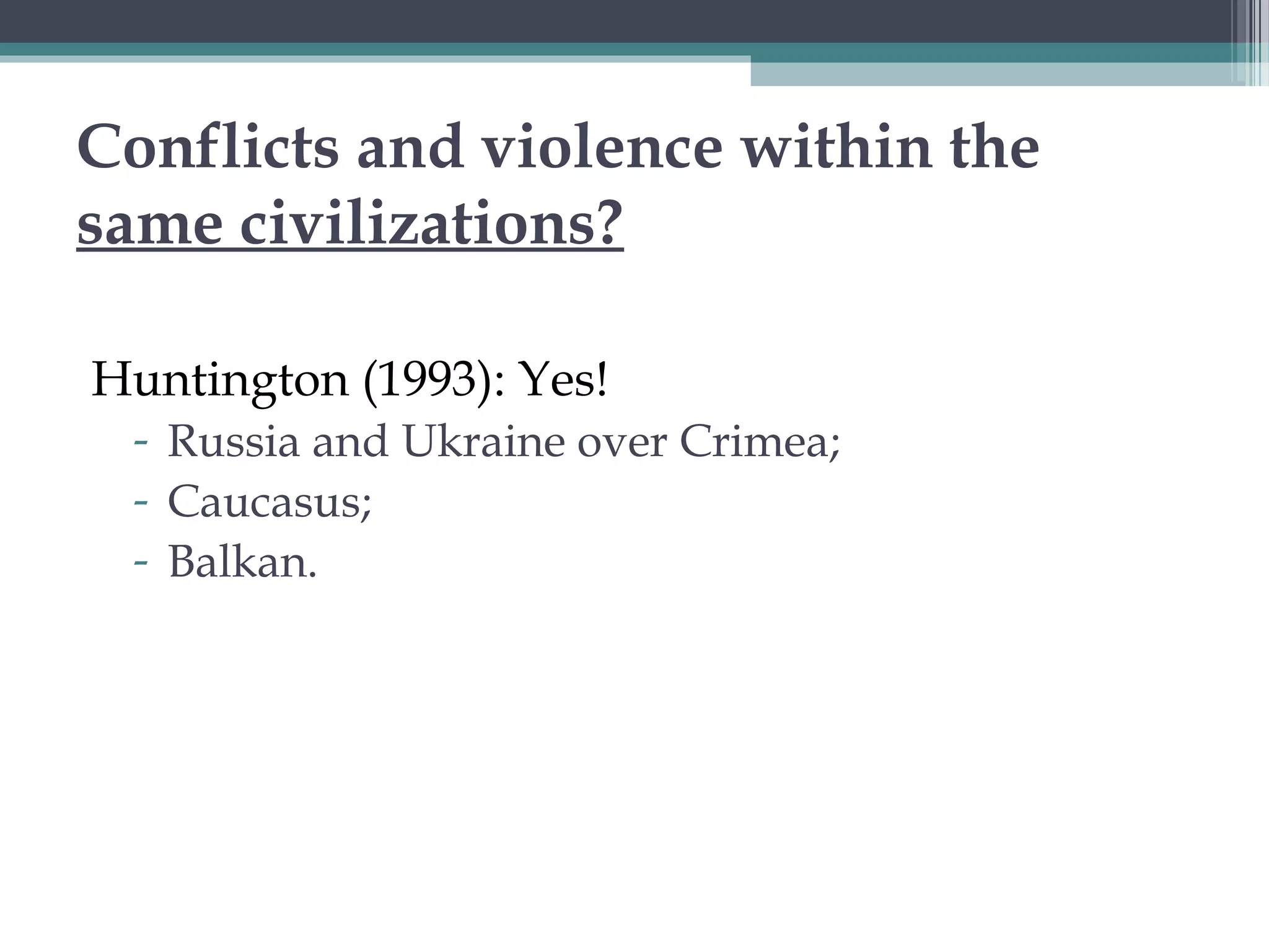Conflicts and violence within the
same civilizations?
Huntington (1993): Yes!
- Russia and Ukraine over Crimea;
- Caucasus;
- Balkan.
 