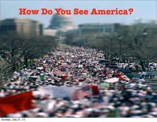 h"p://www.ﬂickr.com/photos/49503032551@N01/136855024/
How Do You See America?
Sunday, July 21, 13
 