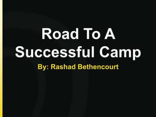 Road To A
Successful Camp
  By: Rashad Bethencourt
 