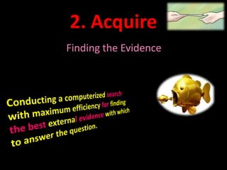 2. Acquire 
Finding the Evidence 
 
