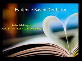 Evidence Based Dentistry 
Rasha Adel Ragab 
Assistant Lecturer – Cairo University 
 