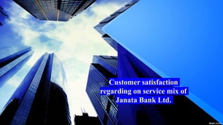 Customer satisfaction
regarding on service mix of
Janata Bank Ltd.
 