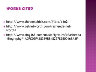  http://www.thebosschick.com/#!bio/c1o2i
 http://www.getnetworth.com/rasheeda-net-
worth/
 http://www.sing365.com/music/lyric.nsf/Rasheeda
-Biography/1A0FC05FA68369BB482578250016BA1F
Works Cited
 