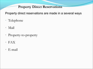Property Direct Reservations
Property direct reservations are made in a several ways

· Telephone

· Mail

· Property-to-property

· FAX

· E-mail
 