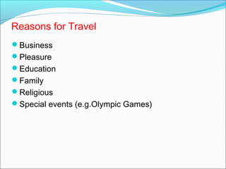 Reasons for Travel
Business
Pleasure
Education
Family
Religious
Special events (e.g.Olympic Games)
 