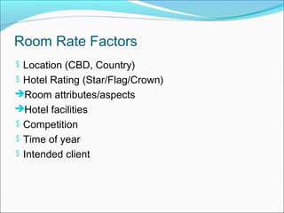 Room Rate Factors
$ Location (CBD, Country)
$ Hotel Rating (Star/Flag/Crown)
Room attributes/aspects
Hotel facilities
$ Competition
$ Time of year
$ Intended client
 