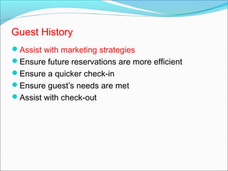 Guest History
Assist with marketing strategies
Ensure future reservations are more efficient
Ensure a quicker check-in
Ensure guest’s needs are met
Assist with check-out
 