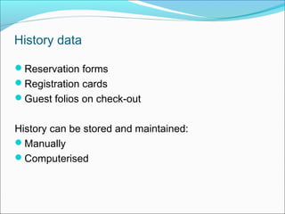 History data

Reservation forms
Registration cards
Guest folios on check-out


History can be stored and maintained:
Manually
Computerised
 