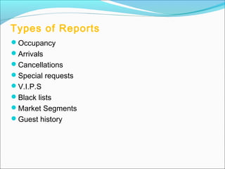 Types of Reports
Occupancy
Arrivals
Cancellations
Special requests
V.I.P.S
Black lists
Market Segments
Guest history
 