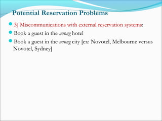 Potential Reservation Problems
3) Miscommunications with external reservation systems:
Book a guest in the wrong hotel
Book a guest in the wrong city [ex: Novotel, Melbourne versus
  Novotel, Sydney]
 
