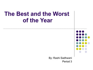 The Best and the Worst  of the Year By: Rashi Sadhwani Period 3 